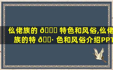 仫佬族的 🍀 特色和风俗,仫佬族的特 🕷 色和风俗介绍PPT